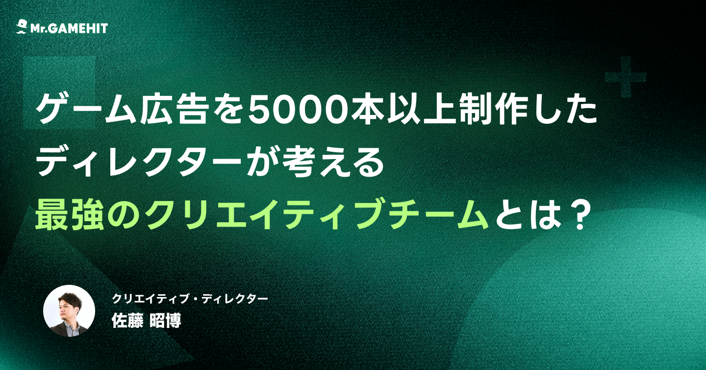 ゲーム広告を5,000本以上制作したディレクターが考える最強のクリエイティブチームの作り方とはのサムネイル画像